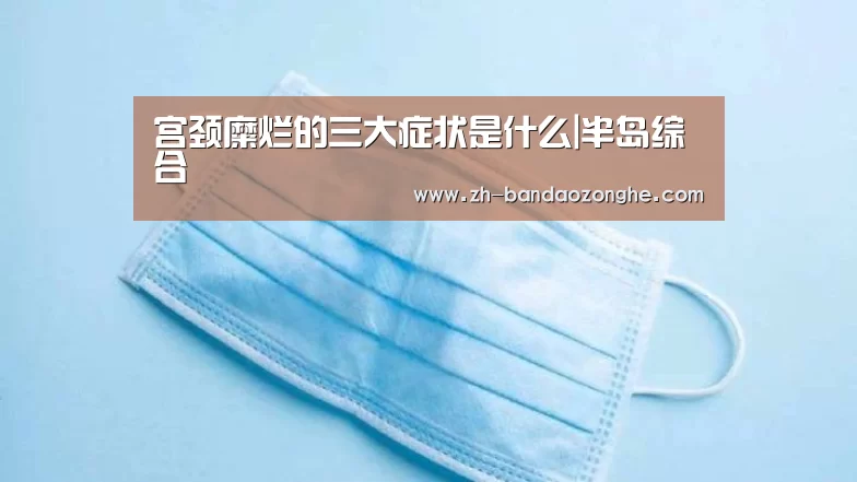 宫颈糜烂的三大症状是什么|半岛综合(图1) 半岛综合