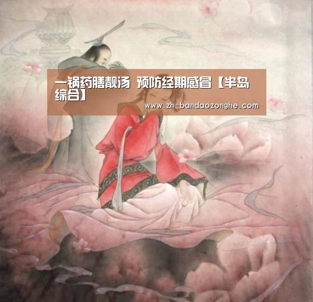 一锅药膳靓汤 预防经期感冒【半岛综合】(图3) 半岛综合