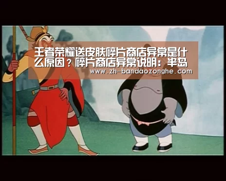 王者荣耀送皮肤碎片商店异常是什么原因?碎片商店异常说明:半岛综合(图4) 半岛综合
