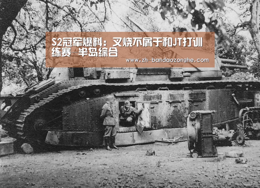 S2冠军爆料:叉烧不屑于和JT打训练赛-半岛综合(图2) 半岛综合